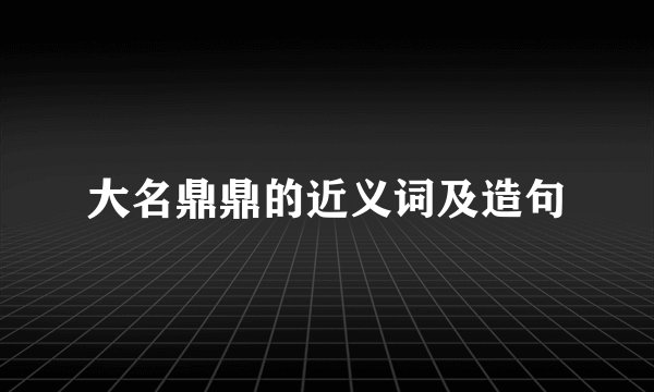 大名鼎鼎的近义词及造句