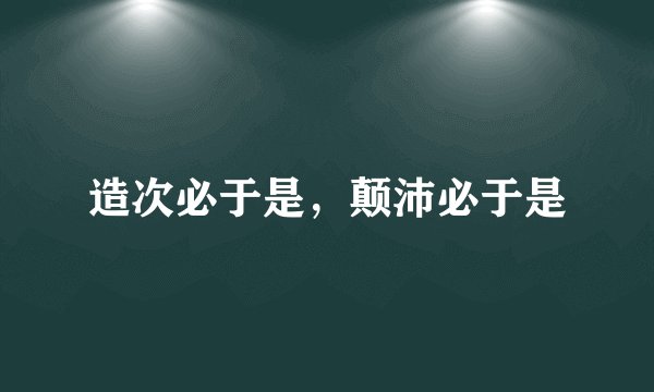 造次必于是，颠沛必于是