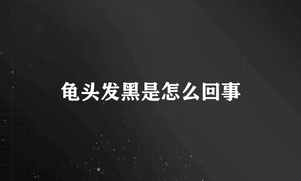 龟头发黑是怎么回事