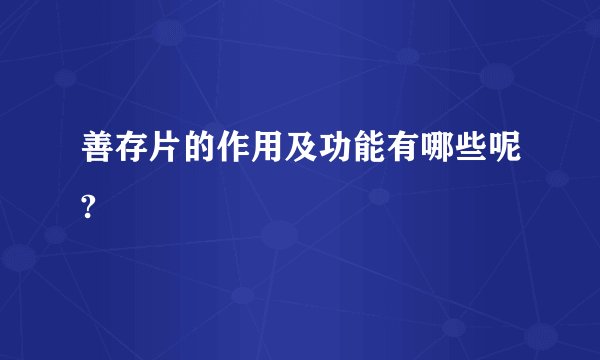 善存片的作用及功能有哪些呢?