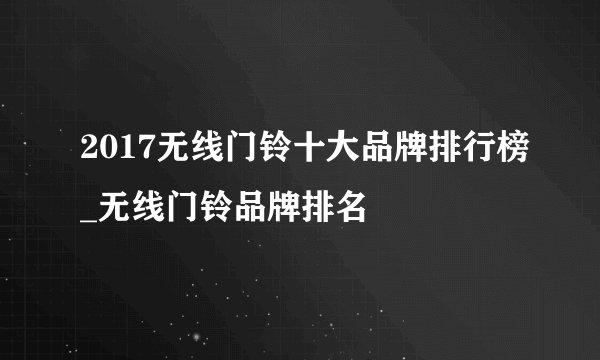 2017无线门铃十大品牌排行榜_无线门铃品牌排名