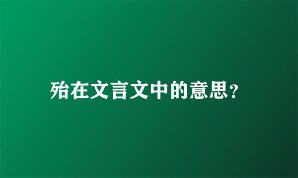 殆在文言文中的意思？