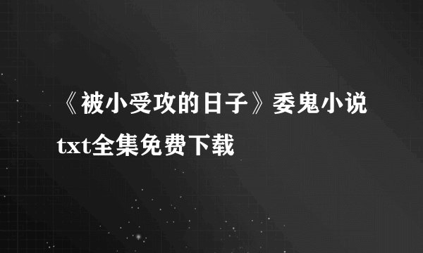 《被小受攻的日子》委鬼小说txt全集免费下载