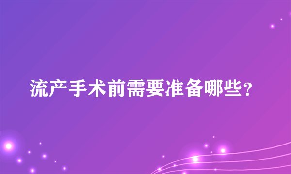 流产手术前需要准备哪些？