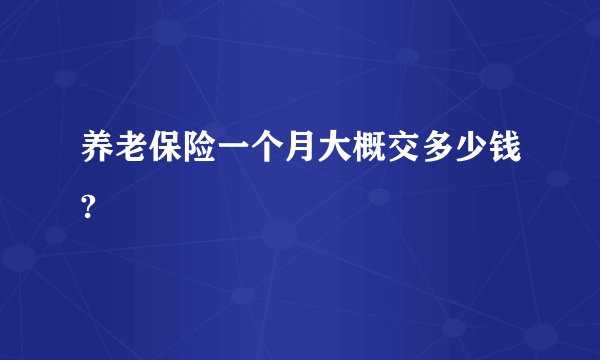 养老保险一个月大概交多少钱?