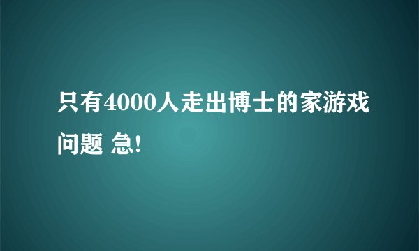只有4000人走出博士的家游戏问题 急!