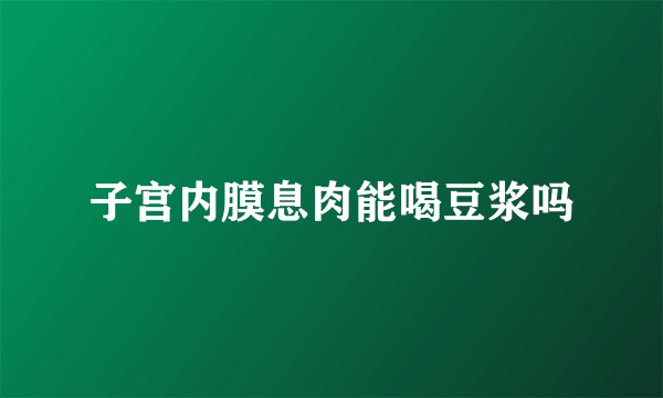子宫内膜息肉能喝豆浆吗