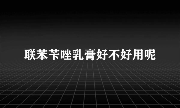 联苯苄唑乳膏好不好用呢