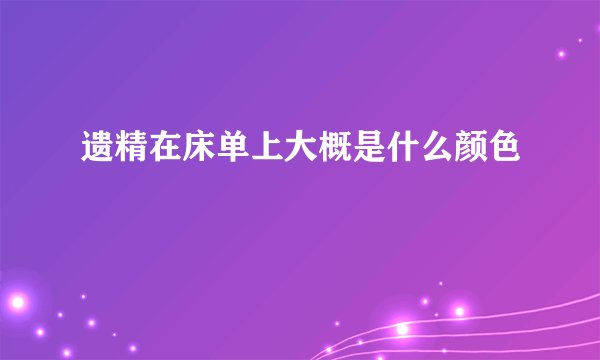 遗精在床单上大概是什么颜色