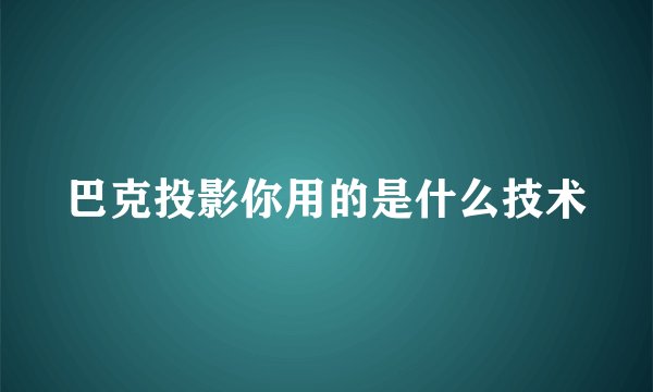 巴克投影你用的是什么技术