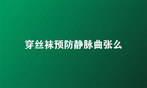穿丝袜预防静脉曲张么
