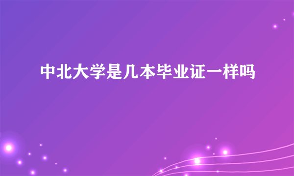 中北大学是几本毕业证一样吗