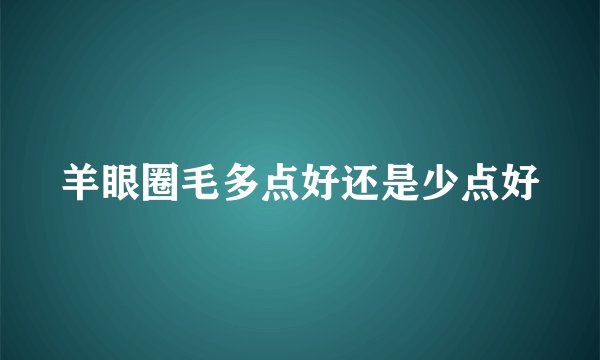 羊眼圈毛多点好还是少点好