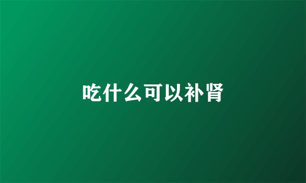 吃什么可以补肾