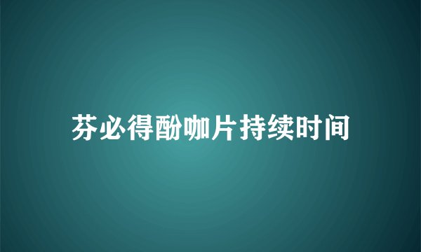 芬必得酚咖片持续时间