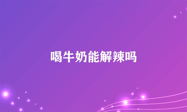 喝牛奶能解辣吗