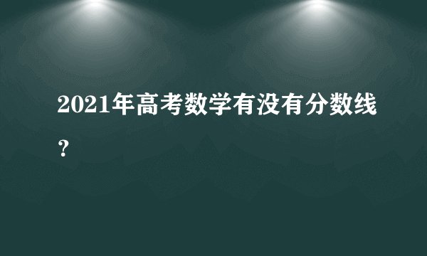 2021年高考数学有没有分数线？