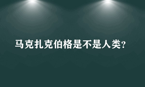马克扎克伯格是不是人类？