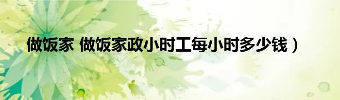 做饭家 做饭家政小时工每小时多少钱）
