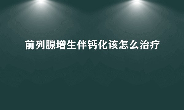 前列腺增生伴钙化该怎么治疗