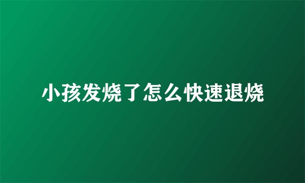 小孩发烧了怎么快速退烧