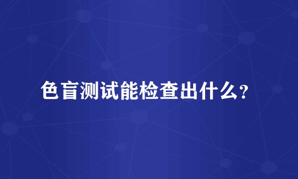 色盲测试能检查出什么？