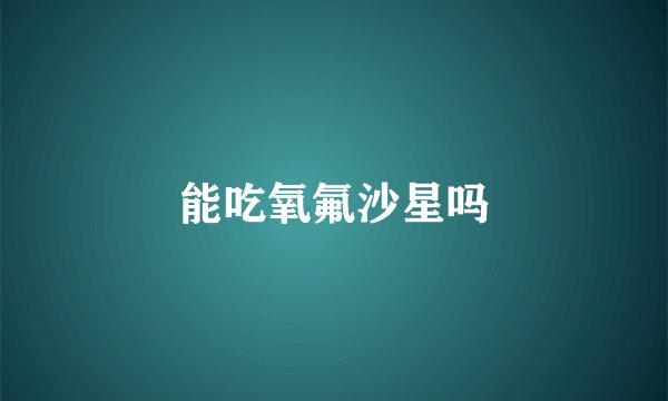 能吃氧氟沙星吗