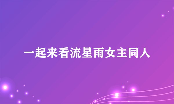 一起来看流星雨女主同人