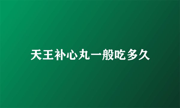 天王补心丸一般吃多久