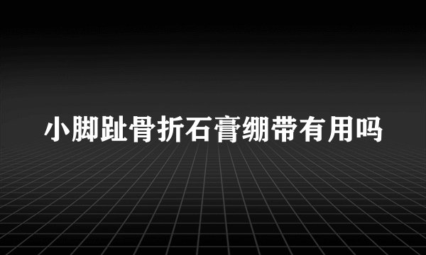 小脚趾骨折石膏绷带有用吗