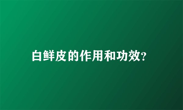 白鲜皮的作用和功效？