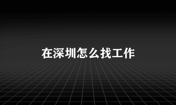 在深圳怎么找工作