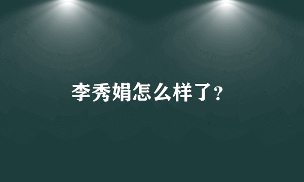 李秀娟怎么样了?