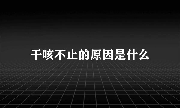 干咳不止的原因是什么