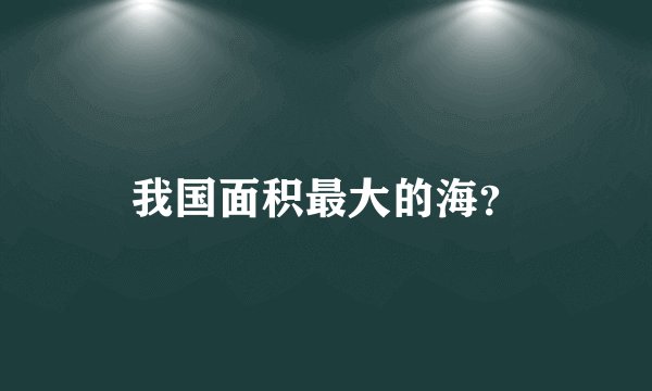 我国面积最大的海？