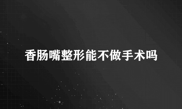 香肠嘴整形能不做手术吗