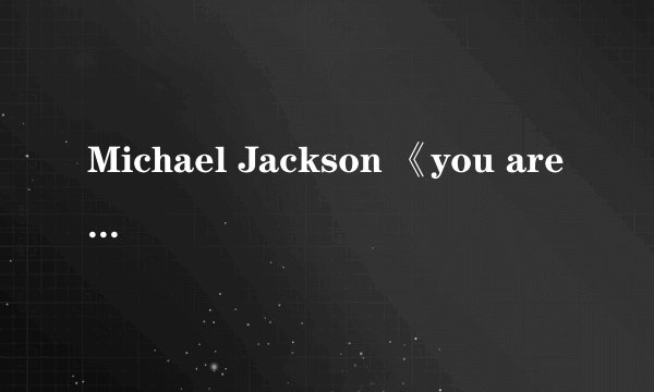 Michael Jackson 《you are not alone》是谁作词的??