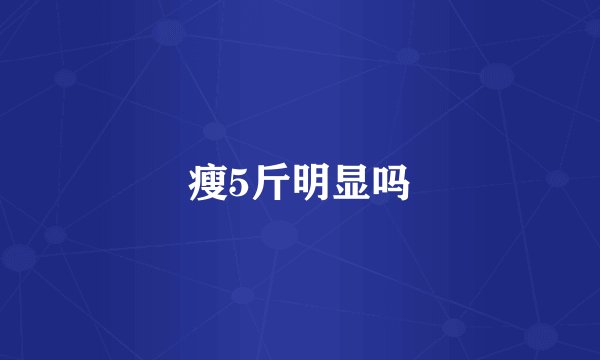 瘦5斤明显吗
