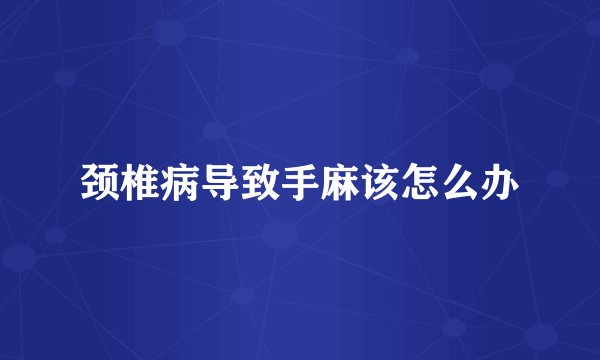 颈椎病导致手麻该怎么办