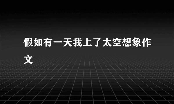 假如有一天我上了太空想象作文