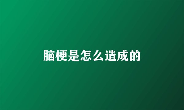 脑梗是怎么造成的
