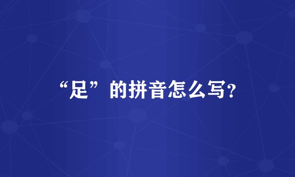 “足”的拼音怎么写？