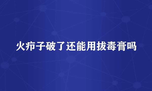 火疖子破了还能用拔毒膏吗