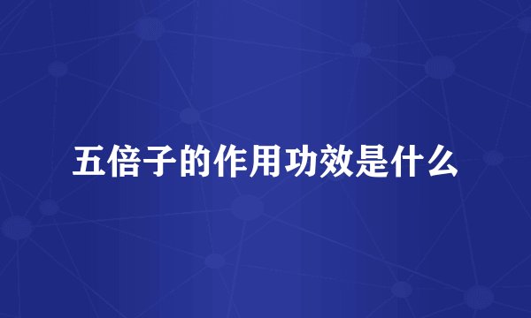 五倍子的作用功效是什么