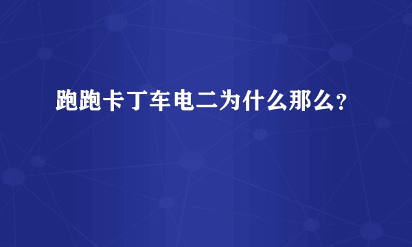 跑跑卡丁车电二为什么那么？