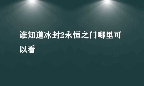 谁知道冰封2永恒之门哪里可以看