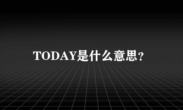 TODAY是什么意思？