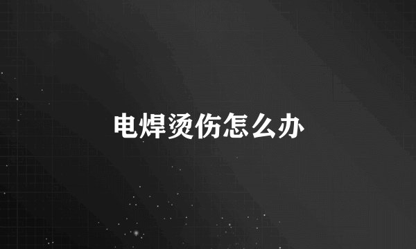 电焊烫伤怎么办