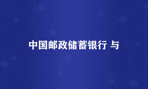 中国邮政储蓄银行 与