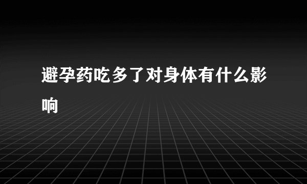 避孕药吃多了对身体有什么影响